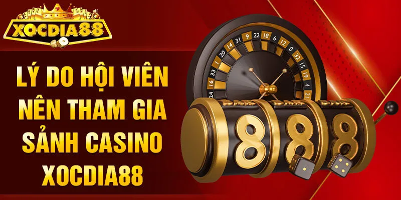 Lý do hội viên nên tham gia sảnh Casino Xocdia88