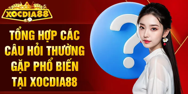 Tổng hợp các câu hỏi thường gặp phổ biến tại Xocdia88