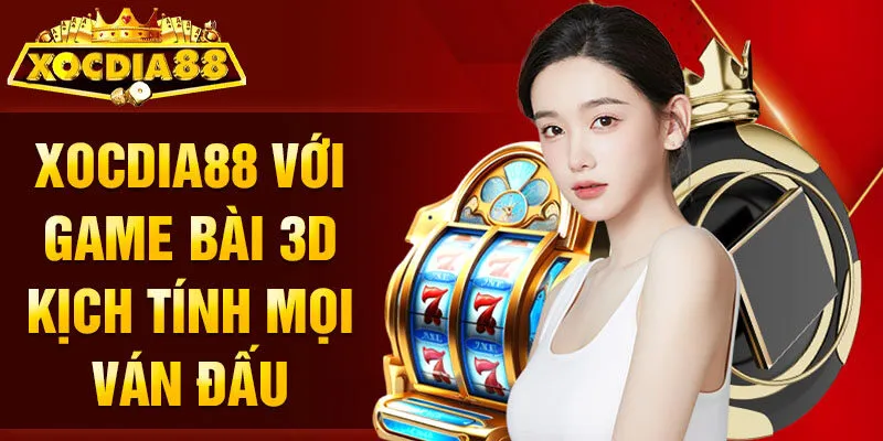 Xocdia88 với game bài 3D kịch tính mọi ván đấu